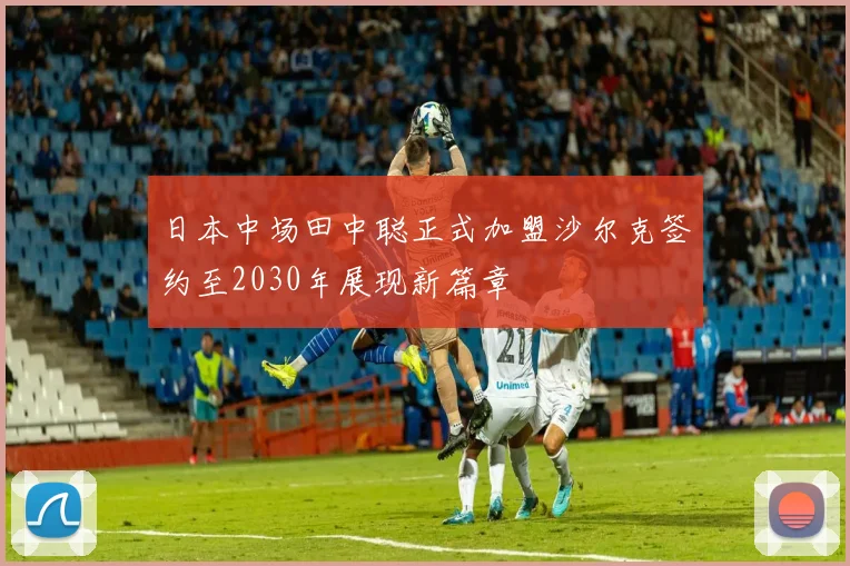日本中场田中聪正式加盟沙尔克签约至2030年展现新篇章