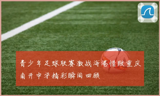青少年足球联赛激战海港惜败重庆南开中学精彩瞬间回顾