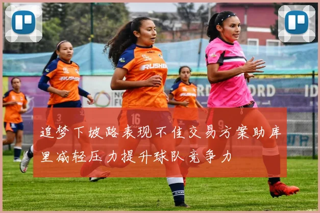 追梦下坡路表现不佳交易方案助库里减轻压力提升球队竞争力