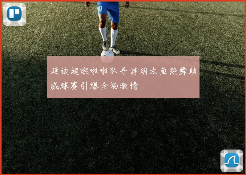 延边超燃啦啦队手持明太鱼热舞助威球赛引爆全场激情