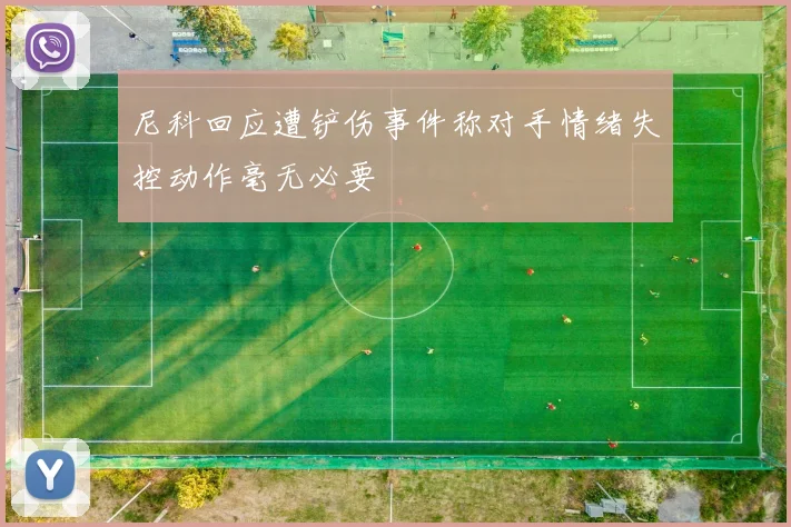 尼科回应遭铲伤事件称对手情绪失控动作毫无必要