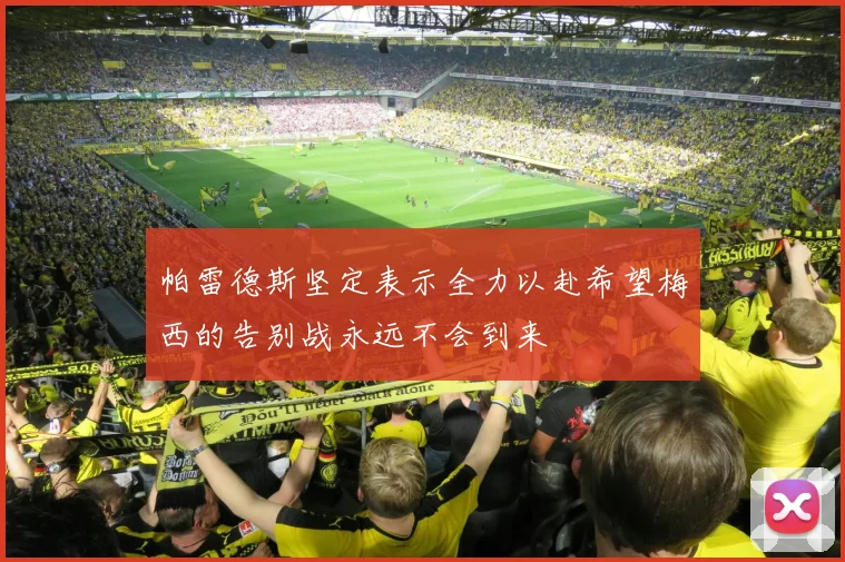 帕雷德斯坚定表示全力以赴希望梅西的告别战永远不会到来