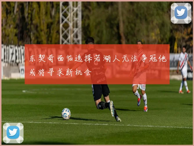东契奇面临选择若湖人无法争冠他或将寻求新机会