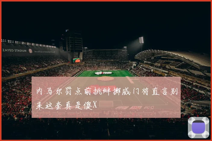 内马尔罚点前挑衅挪威门将直言别来这套真是傻X