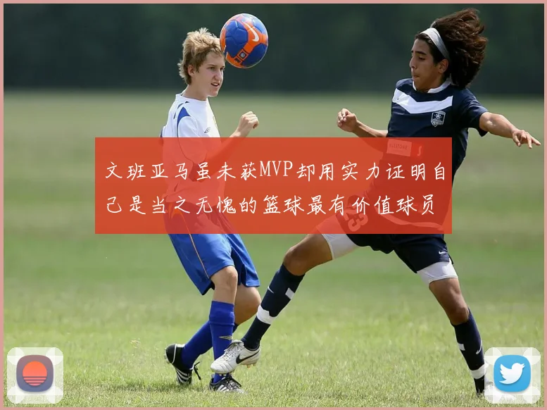 文班亚马虽未获MVP却用实力证明自己是当之无愧的篮球最有价值球员