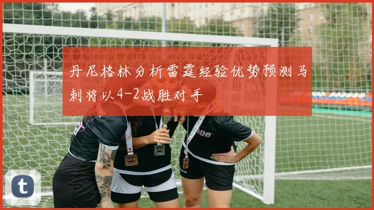 丹尼格林分析雷霆经验优势预测马刺将以4-2战胜对手