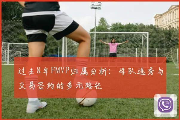 过去8年FMVP归属分析：母队选秀与交易签约的多元路径