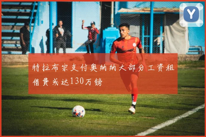 特拉布宗支付奥纳纳大部分工资租借费或达130万镑