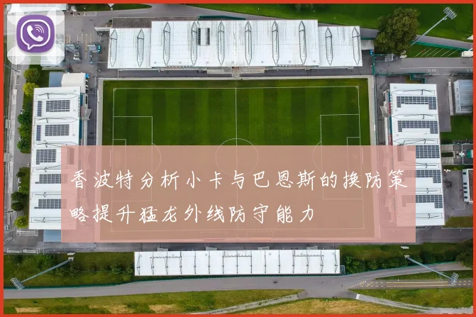 香波特分析小卡与巴恩斯的换防策略提升猛龙外线防守能力