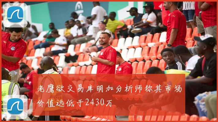 老鹰欲交易库明加分析师称其市场价值远低于2430万