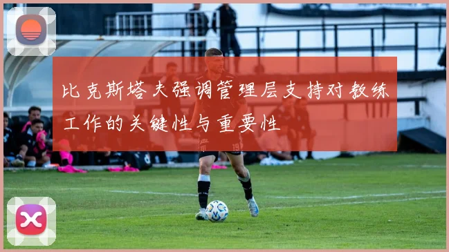 比克斯塔夫强调管理层支持对教练工作的关键性与重要性