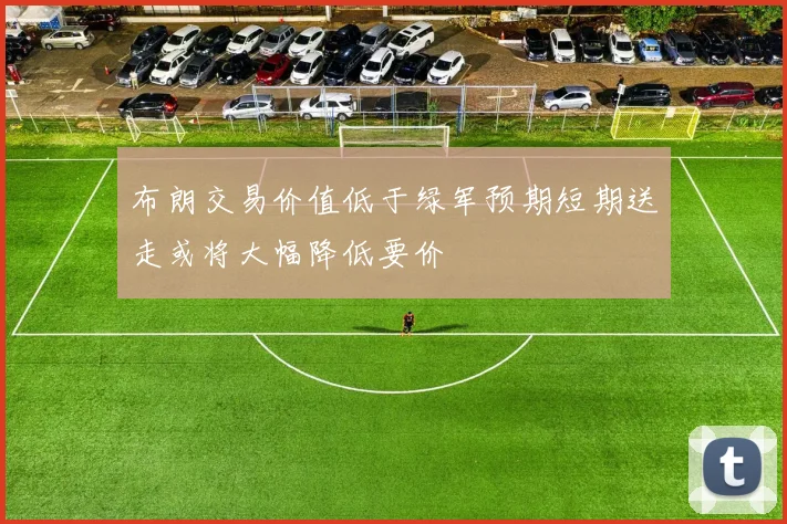 布朗交易价值低于绿军预期短期送走或将大幅降低要价